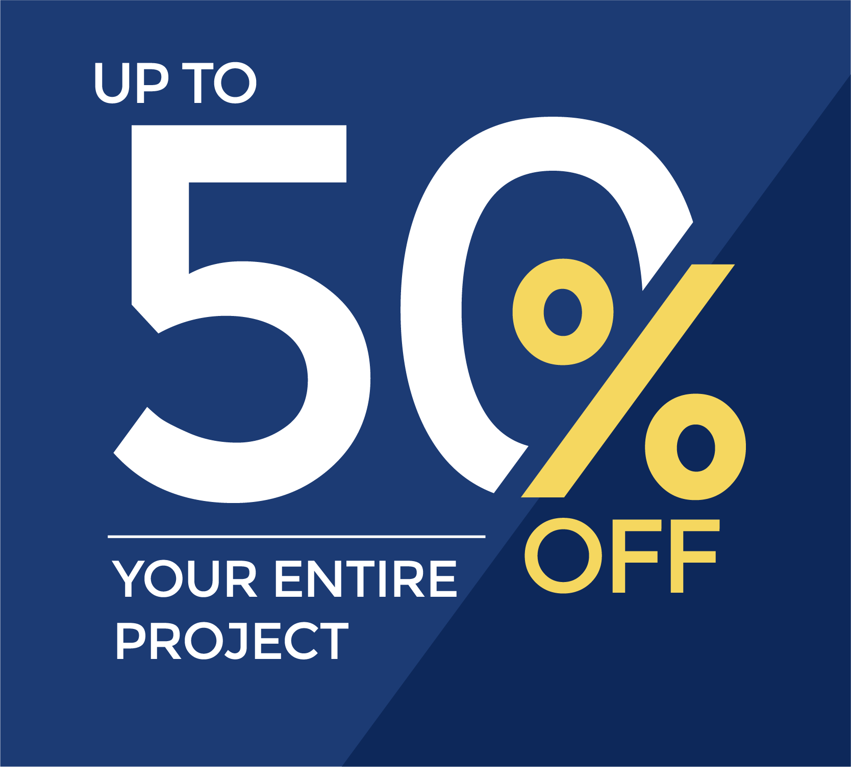 Up To 50% Off Your Entire Project